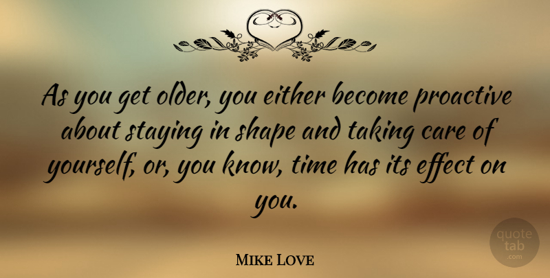 Mike Love Quote About Effect, Either, Shape, Staying, Taking: As You Get Older You...