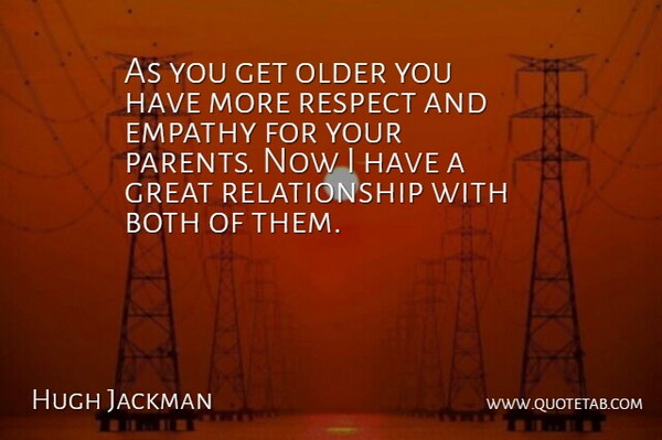 Hugh Jackman Quote About Empathy, Parent, Great Relationship: As You Get Older You...