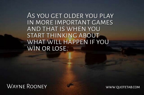 Wayne Rooney Quote About Games, Happen, Older: As You Get Older You...