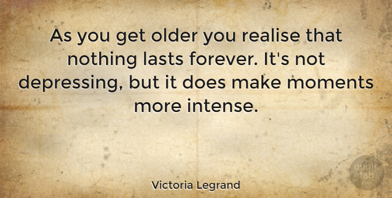 Victoria Legrand Quote About Depressing, Forever, Lasts: As You Get Older You...