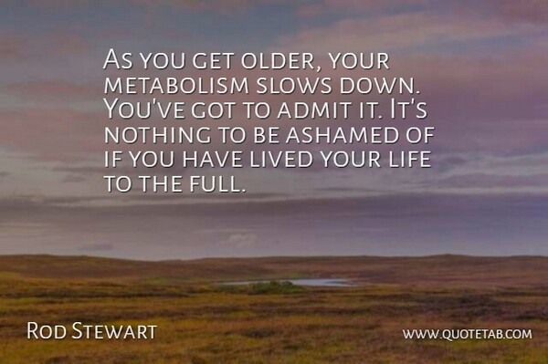 Rod Stewart Quote About Admit, Ashamed, Life, Lived, Metabolism: As You Get Older Your...