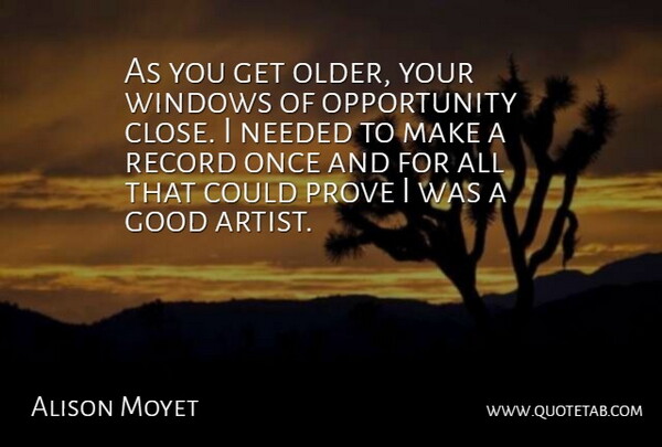 Alison Moyet Quote About Good, Needed, Opportunity, Prove, Record: As You Get Older Your...