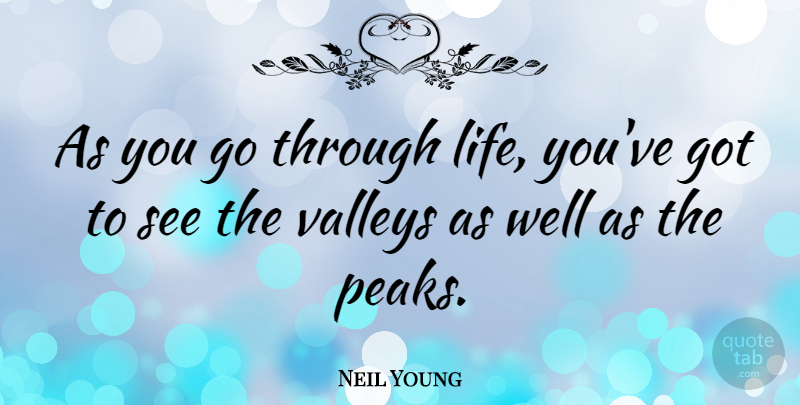 Neil Young Quote About Valleys, Peaks And Valleys, Wells: As You Go Through Life...