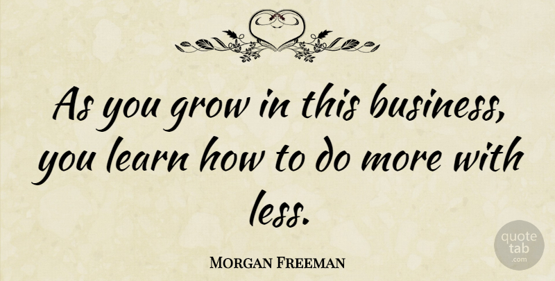 Morgan Freeman Quote About Business, Acting, Grows: As You Grow In This...