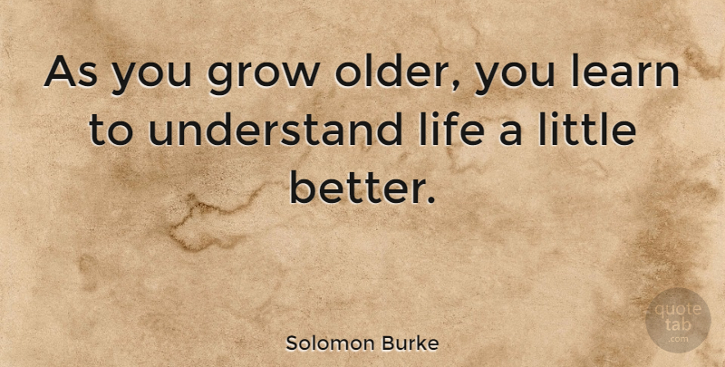 Solomon Burke Quote About Littles, Grows: As You Grow Older You...