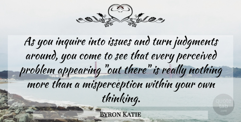 Byron Katie Quote About Thinking, Issues, Problem: As You Inquire Into Issues...