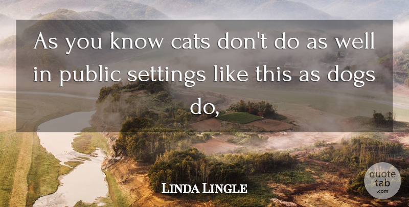 Linda Lingle Quote About Cats, Dogs, Public, Settings: As You Know Cats Dont...