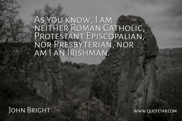 John Bright Quote About Catholic, Irishmen, Presbyterians: As You Know I Am...