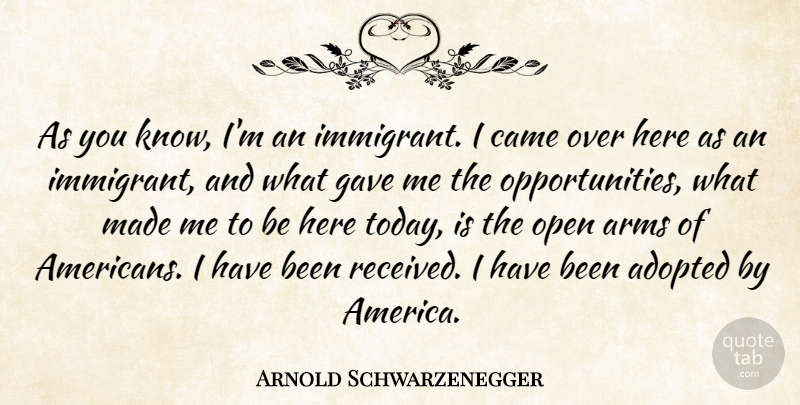 Arnold Schwarzenegger Quote About Opportunity, America, Arms: As You Know Im An...