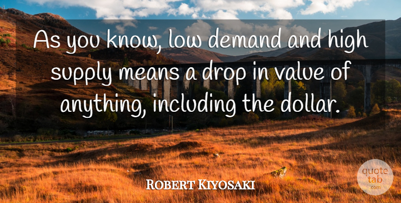 Robert Kiyosaki Quote About Drop, Including, Low, Means, Supply: As You Know Low Demand...