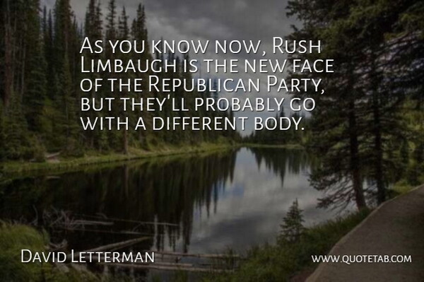 David Letterman Quote About Party, Different, Body: As You Know Now Rush...