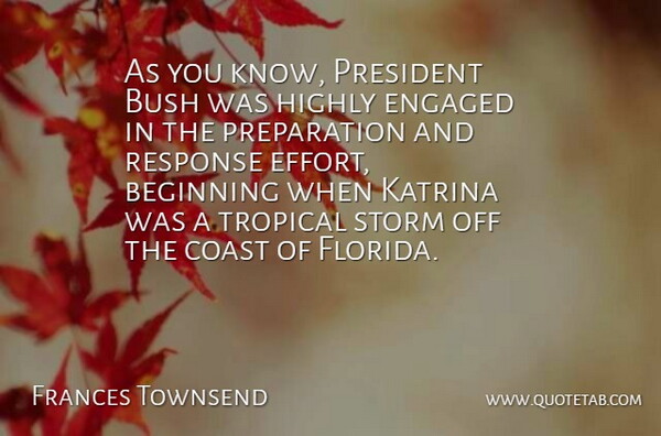 Frances Townsend Quote About Beginning, Bush, Coast, Engaged, Highly: As You Know President Bush...