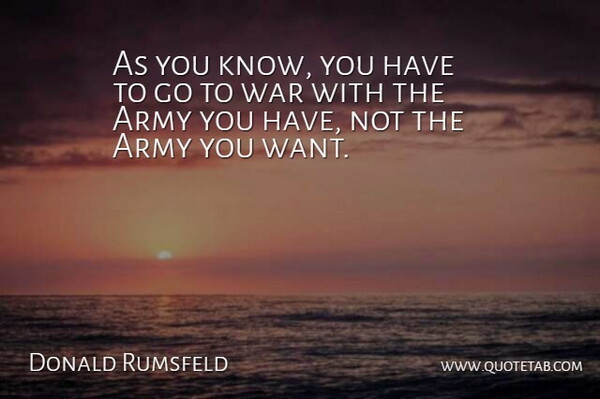 Donald Rumsfeld Quote About Army, War: As You Know You Have...