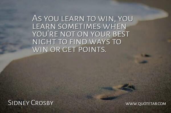 Sidney Crosby Quote About Best, Learn, Night, Ways, Win: As You Learn To Win...