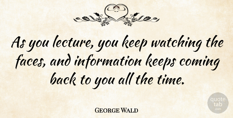 George Wald Quote About Faces, Lectures, Information: As You Lecture You Keep...