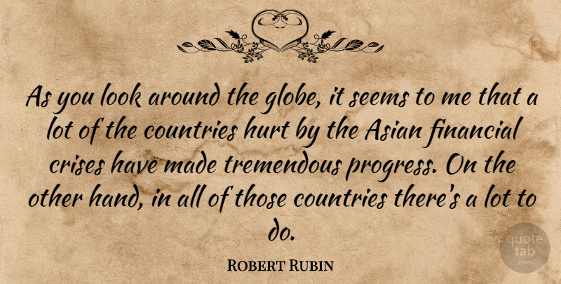 Robert Rubin Quote About Asian, Countries, Crises, Financial, Hurt: As You Look Around The...