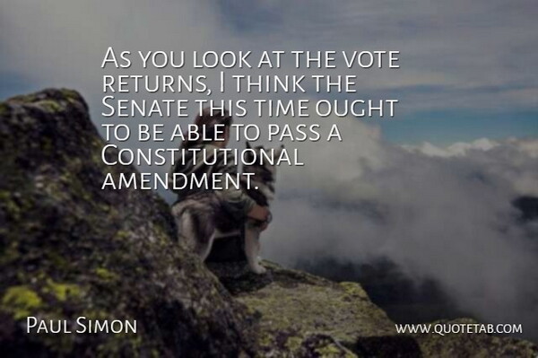 Paul Simon Quote About Ought, Pass, Senate, Time, Vote: As You Look At The...