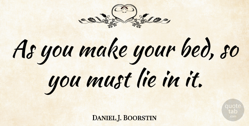 Daniel J. Boorstin Quote About Lying, Bed, Politics: As You Make Your Bed...