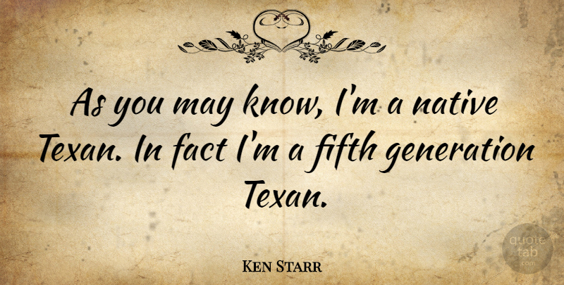 Ken Starr Quote About Fact, Fifth, Generation, Native: As You May Know Im...