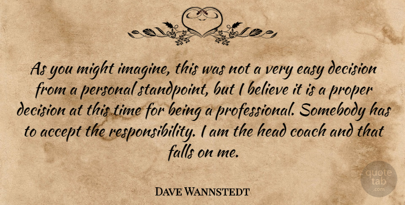 Dave Wannstedt Quote About Accept, Believe, Coach, Decision, Easy: As You Might Imagine This...