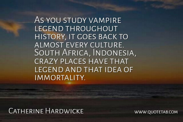 Catherine Hardwicke Quote About Almost, Goes, History, Legend, Places: As You Study Vampire Legend...
