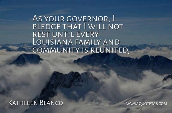 Kathleen Blanco Quote About Community, Family, Louisiana, Pledge, Rest: As Your Governor I Pledge...