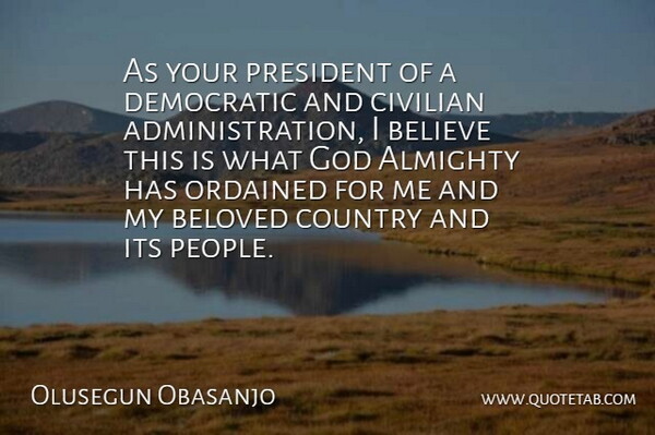 Olusegun Obasanjo Quote About Almighty, Believe, Beloved, Civilian, Country: As Your President Of A...