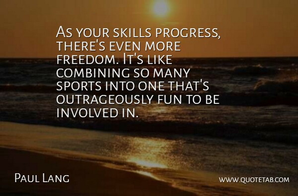Paul Lang Quote About Combining, Freedom, Fun, Involved, Skills: As Your Skills Progress Theres...