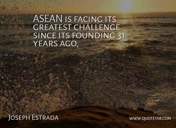 Joseph Estrada Quote About Challenge, Facing, Founding, Greatest, Since: Asean Is Facing Its Greatest...