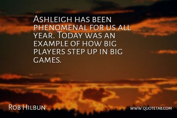 Rob Hilbun Quote About Example, Phenomenal, Players, Step, Today: Ashleigh Has Been Phenomenal For...