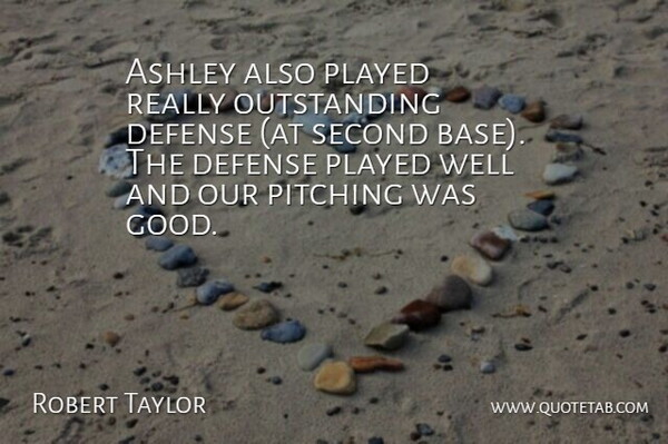 Robert Taylor Quote About Ashley, Defense, Pitching, Played, Second: Ashley Also Played Really Outstanding...