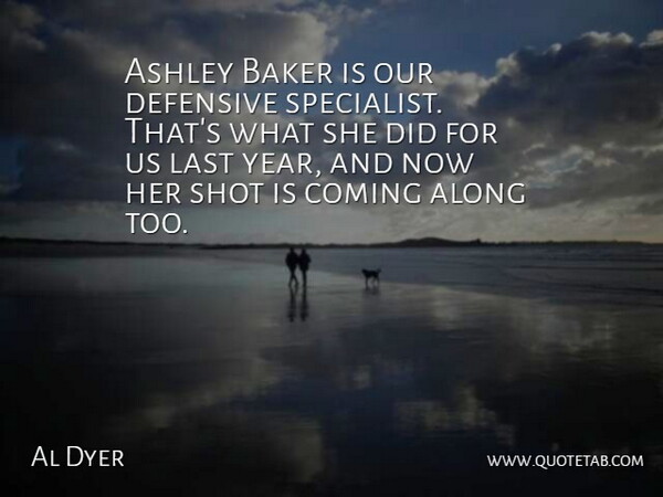 Al Dyer Quote About Along, Ashley, Baker, Coming, Defensive: Ashley Baker Is Our Defensive...