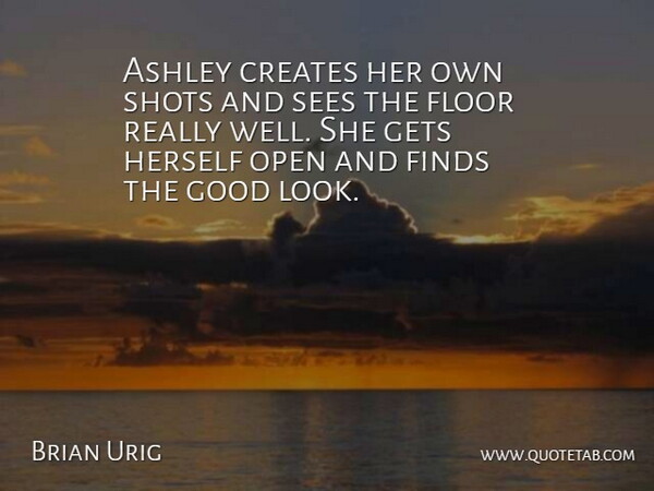 Brian Urig Quote About Ashley, Creates, Finds, Floor, Gets: Ashley Creates Her Own Shots...
