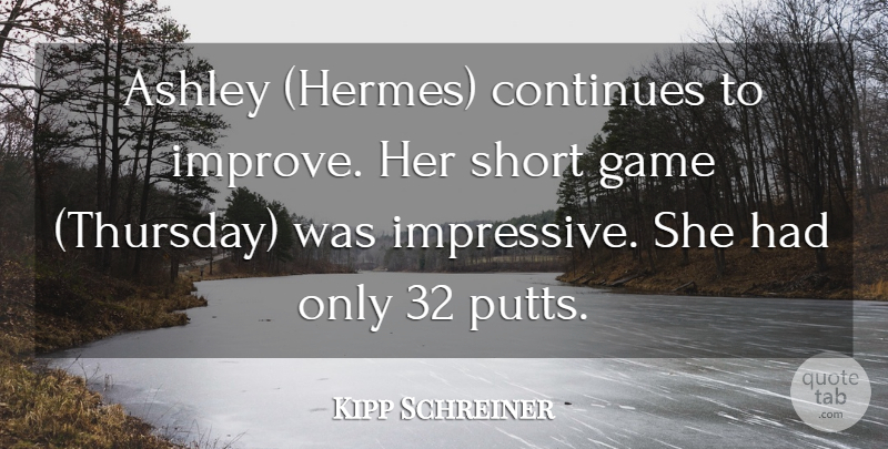 Kipp Schreiner Quote About Ashley, Continues, Game, Short: Ashley Hermes Continues To Improve...