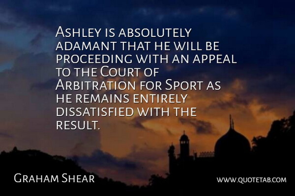 Graham Shear Quote About Absolutely, Appeal, Ashley, Court, Entirely: Ashley Is Absolutely Adamant That...