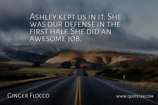 Ginger Flocco Quote About Ashley, Awesome, Defense, Kept: Ashley Kept Us In It...