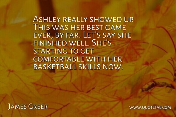 James Greer Quote About Ashley, Basketball, Best, Finished, Game: Ashley Really Showed Up This...