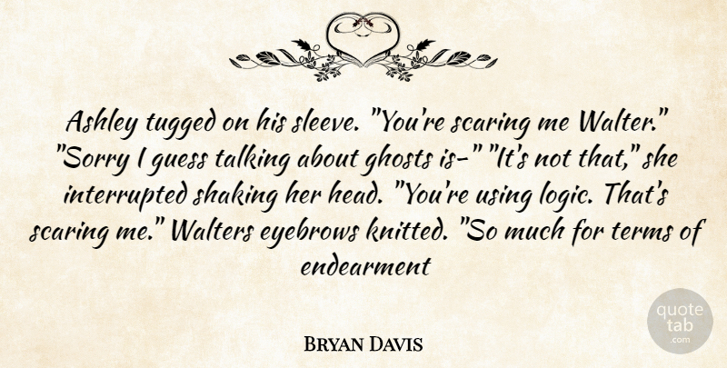 Bryan Davis Quote About Sorry, Talking, Eyebrows: Ashley Tugged On His Sleeve...