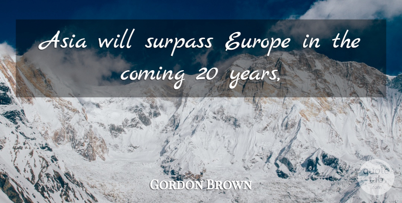 Gordon Brown Quote About Asia, Coming, Europe, Surpass: Asia Will Surpass Europe In...