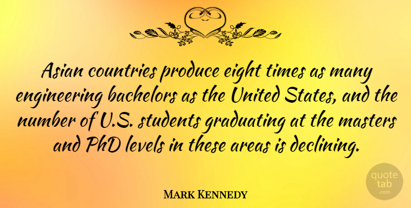 Mark Kennedy Quote About Country, Eight, Engineering: Asian Countries Produce Eight Times...