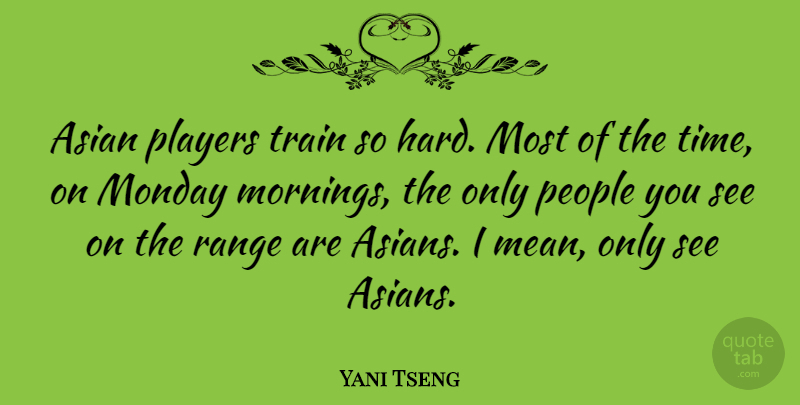 Yani Tseng Quote About Monday, Morning, Mean: Asian Players Train So Hard...