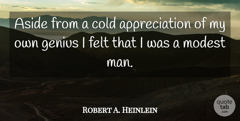 Robert A. Heinlein Quote About Appreciation, Men, Genius: Aside From A Cold Appreciation...
