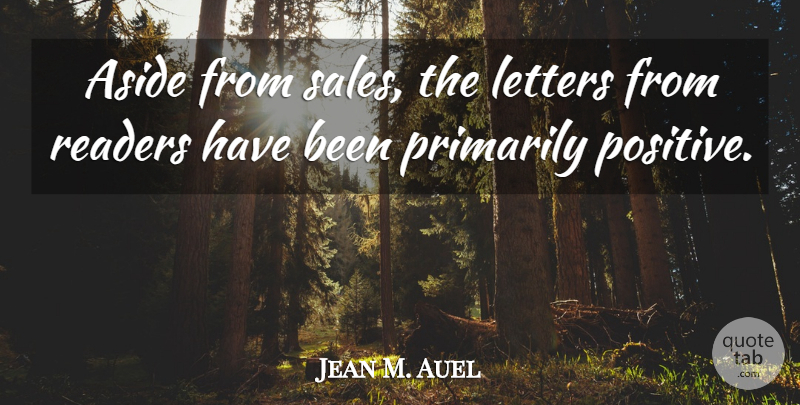 Jean M. Auel Quote About Aside, Positive, Primarily, Readers: Aside From Sales The Letters...