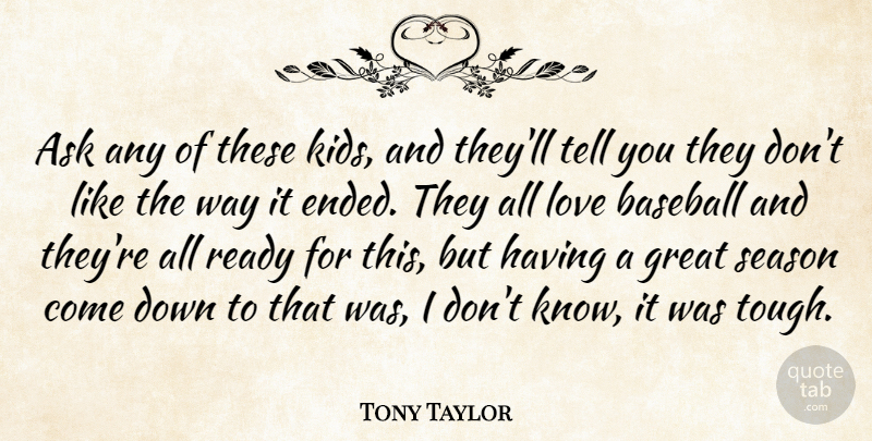 Tony Taylor Quote About Ask, Baseball, Great, Love, Ready: Ask Any Of These Kids...