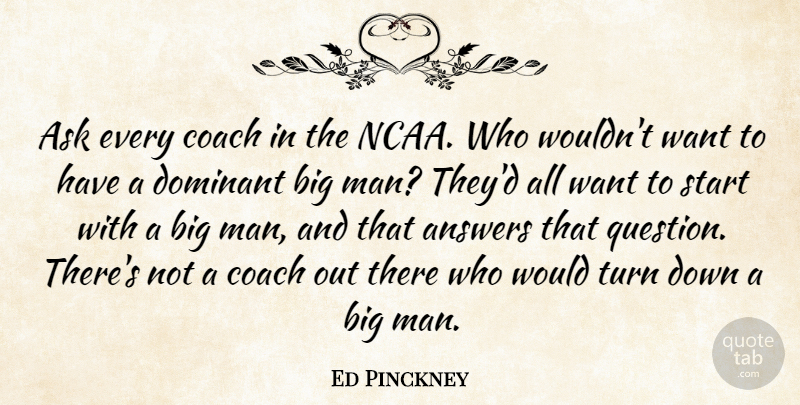 Ed Pinckney Quote About Answers, Ask, Coach, Dominant, Start: Ask Every Coach In The...