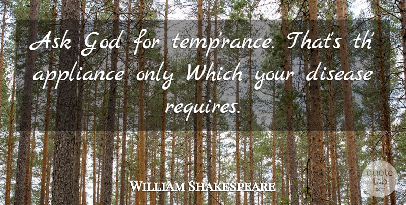 William Shakespeare Quote About Disease, Temperance, Appliances: Ask God For Temprance Thats...