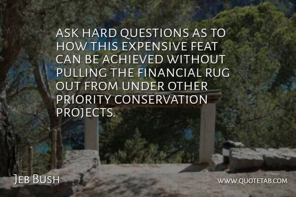 Jeb Bush Quote About Achieved, Ask, Expensive, Feat, Financial: Ask Hard Questions As To...