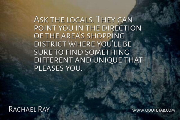 Rachael Ray Quote About Ask, Direction, District, Pleases, Point: Ask The Locals They Can...