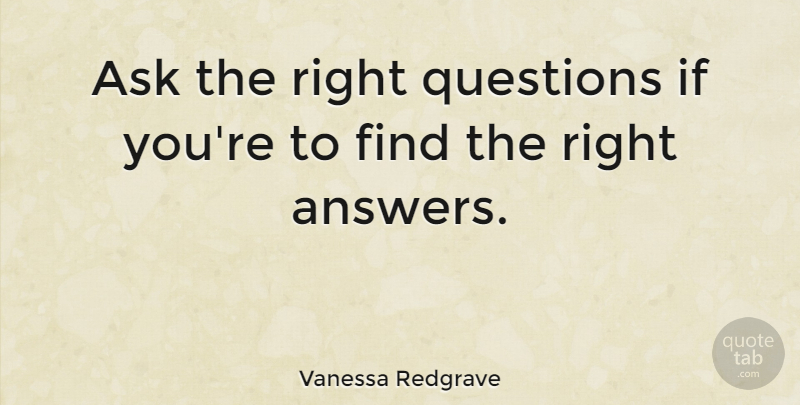 Vanessa Redgrave Quote About English Actress: Ask The Right Questions If...