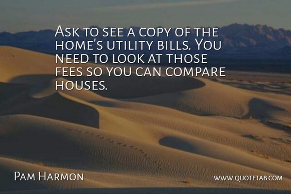 Pam Harmon Quote About Ask, Compare, Copy, Utility: Ask To See A Copy...
